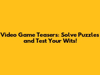 Video Game Teasers: Solve Puzzles and Test Your Wits!