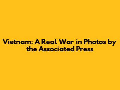 Vietnam: A Real War in Photos by the Associated Press