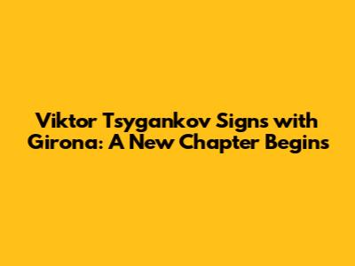Viktor Tsygankov Signs with Girona: A New Chapter Begins