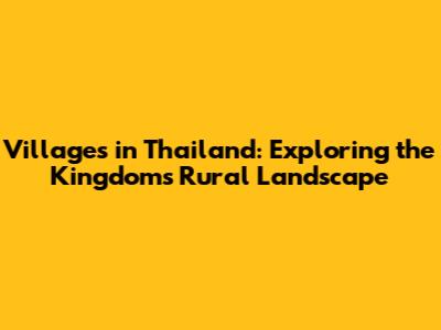 Villages in Thailand: Exploring the Kingdom's Rural Landscape