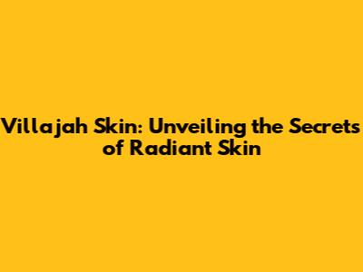 Villajah Skin: Unveiling the Secrets of Radiant Skin