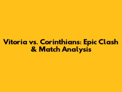 Vitoria vs. Corinthians: Epic Clash & Match Analysis