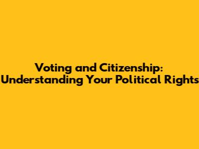 Voting and Citizenship: Understanding Your Political Rights