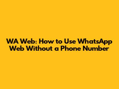 WA Web: How to Use WhatsApp Web Without a Phone Number