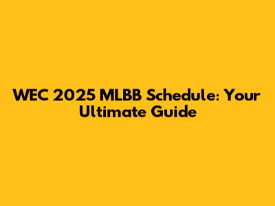 WEC 2025 MLBB Schedule: Your Ultimate Guide