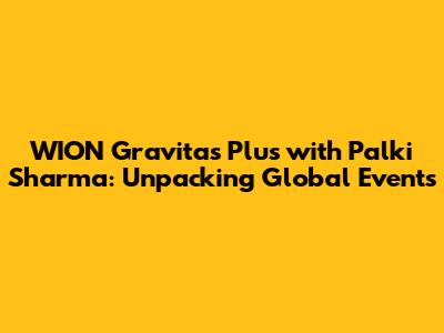 WION Gravitas Plus with Palki Sharma: Unpacking Global Events