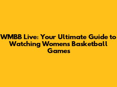WMBB Live: Your Ultimate Guide to Watching Women's Basketball Games