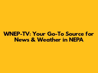 WNEP-TV: Your Go-To Source for News & Weather in NEPA