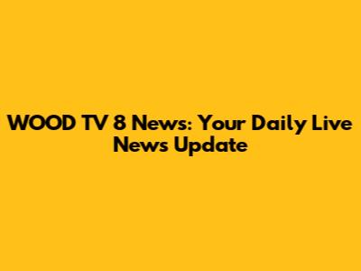WOOD TV 8 News: Your Daily Live News Update