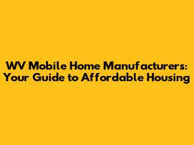 WV Mobile Home Manufacturers: Your Guide to Affordable Housing