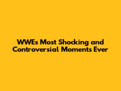 WWE's Most Shocking and Controversial Moments Ever