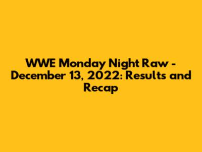 WWE Monday Night Raw - December 13, 2022: Results and Recap