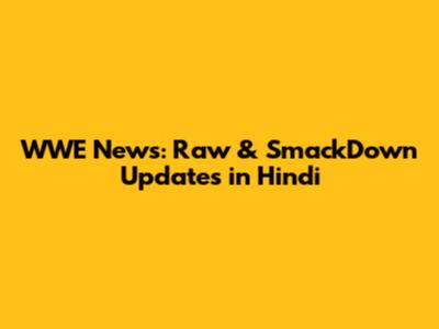 WWE News: Raw & SmackDown Updates in Hindi