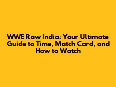 WWE Raw India: Your Ultimate Guide to Time, Match Card, and How to Watch