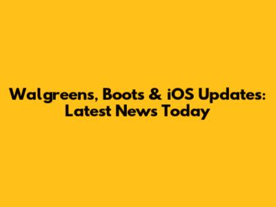 Walgreens, Boots & iOS Updates: Latest News Today