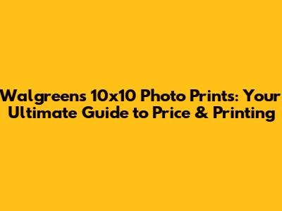 Walgreens 10x10 Photo Prints: Your Ultimate Guide to Price & Printing
