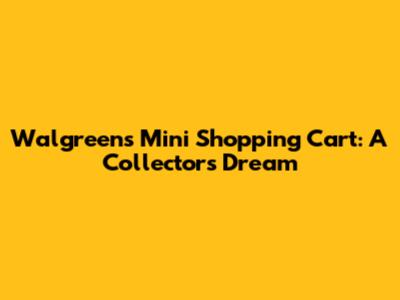 Walgreens Mini Shopping Cart: A Collector's Dream
