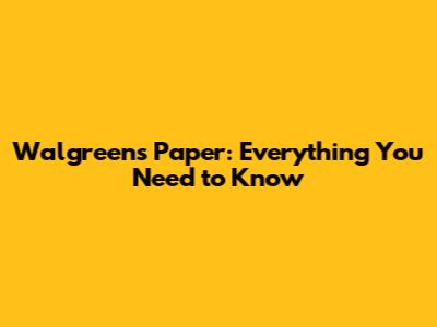 Walgreens Paper: Everything You Need to Know
