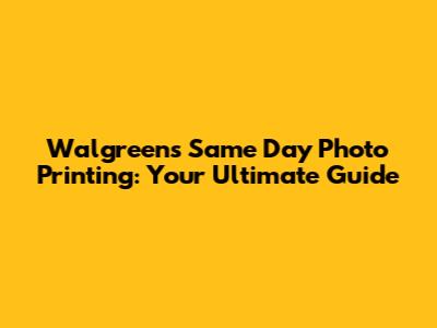 Walgreens Same Day Photo Printing: Your Ultimate Guide