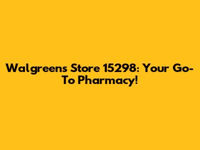 Walgreens Store 15298: Your Go-To Pharmacy!