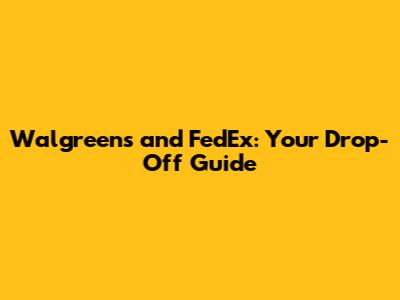 Walgreens and FedEx: Your Drop-Off Guide