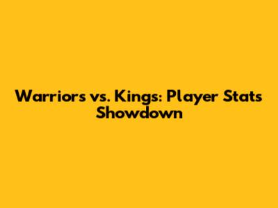 Warriors vs. Kings: Player Stats Showdown