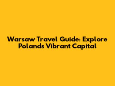 Warsaw Travel Guide: Explore Poland's Vibrant Capital