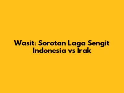 Wasit: Sorotan Laga Sengit Indonesia vs Irak