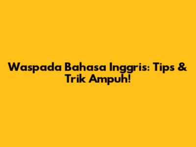 Waspada Bahasa Inggris: Tips & Trik Ampuh!