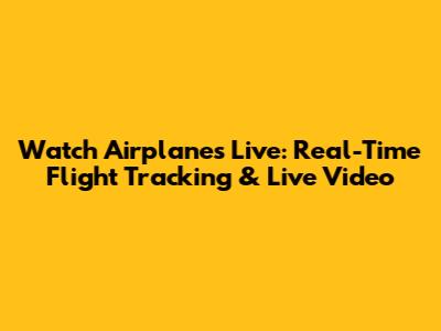 Watch Airplanes Live: Real-Time Flight Tracking & Live Video
