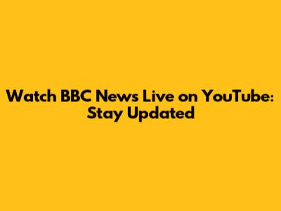 Watch BBC News Live on YouTube: Stay Updated