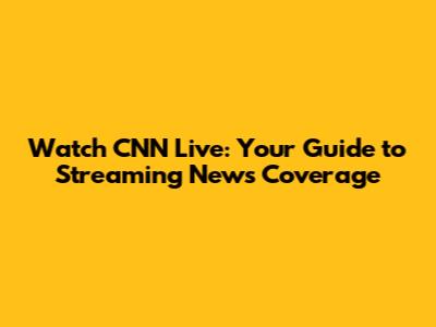 Watch CNN Live: Your Guide to Streaming News Coverage