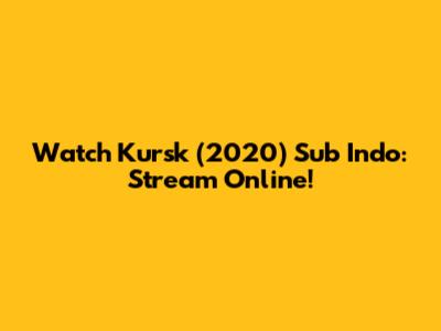 Watch Kursk (2020) Sub Indo: Stream Online!