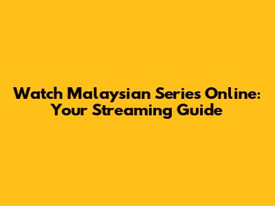 Watch Malaysian Series Online: Your Streaming Guide