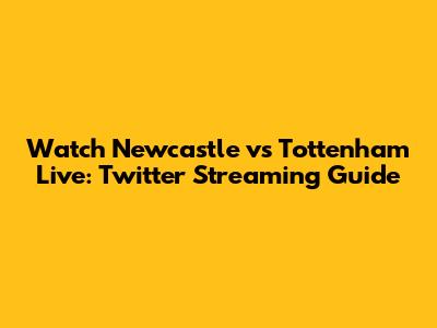 Watch Newcastle vs Tottenham Live: Twitter Streaming Guide
