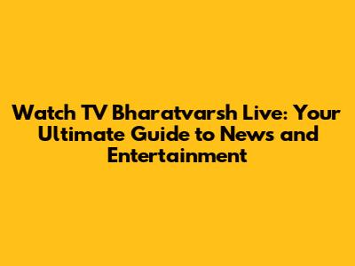 Watch TV Bharatvarsh Live: Your Ultimate Guide to News and Entertainment