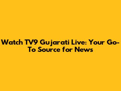 Watch TV9 Gujarati Live: Your Go-To Source for News