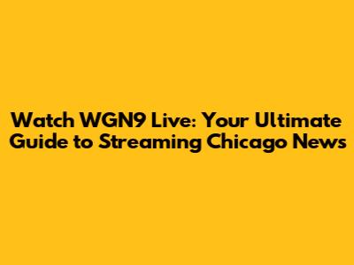 Watch WGN9 Live: Your Ultimate Guide to Streaming Chicago News