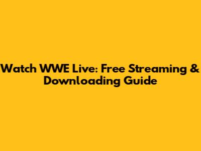 Watch WWE Live: Free Streaming & Downloading Guide