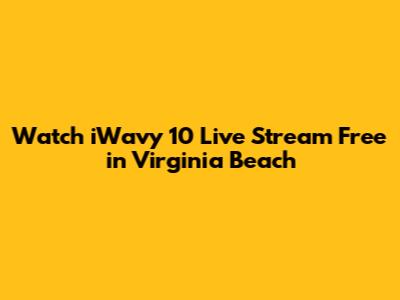 Watch iWavy 10 Live Stream Free in Virginia Beach
