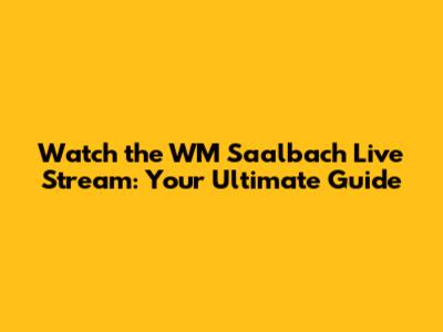 Watch the WM Saalbach Live Stream: Your Ultimate Guide