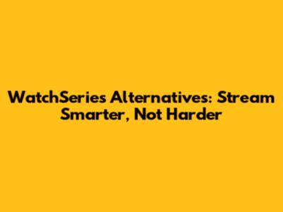 WatchSeries Alternatives: Stream Smarter, Not Harder