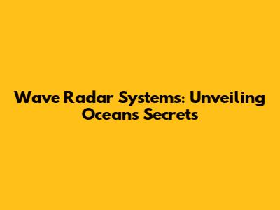 Wave Radar Systems: Unveiling Ocean's Secrets