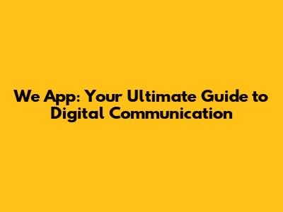 We App: Your Ultimate Guide to Digital Communication