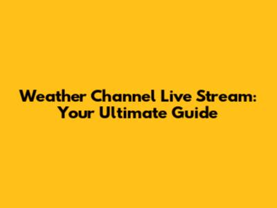 Weather Channel Live Stream: Your Ultimate Guide