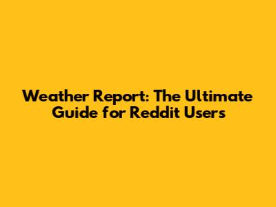 Weather Report: The Ultimate Guide for Reddit Users