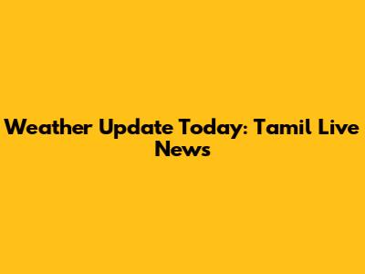 Weather Update Today: Tamil Live News