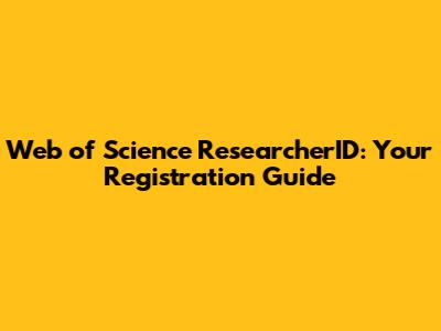 Web of Science ResearcherID: Your Registration Guide