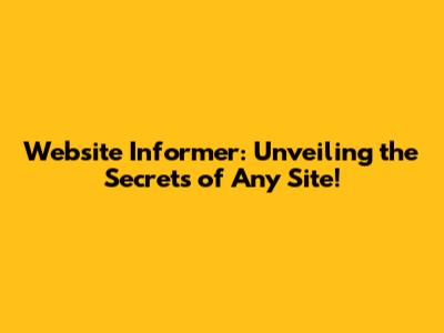 Website Informer: Unveiling the Secrets of Any Site!
