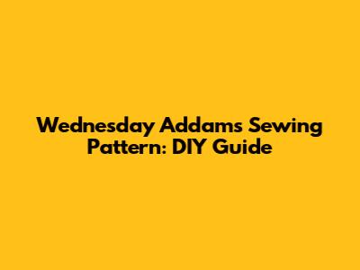 Wednesday Addams Sewing Pattern: DIY Guide